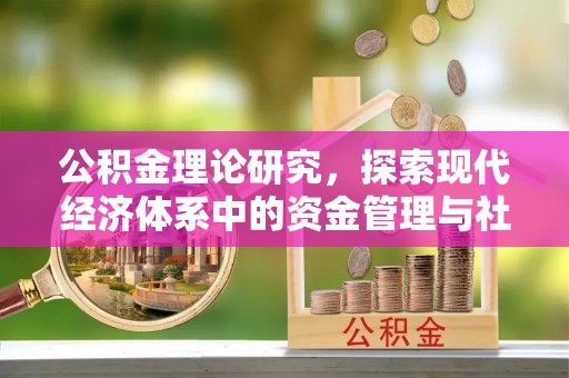 阿城公积金理论研究，探索现代经济体系中的资金管理与社会福利