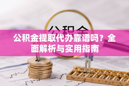 阿城公积金提取代办靠谱吗？全面解析与实用指南