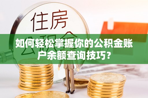 阿城如何轻松掌握你的公积金账户余额查询技巧？