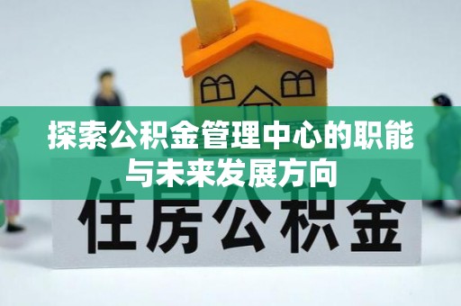 阿城探索公积金管理中心的职能与未来发展方向