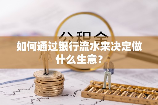 阿城如何通过银行流水来决定做什么生意？
