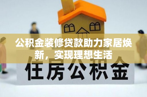 阿城公积金装修贷款助力家居焕新，实现理想生活
