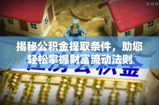 阿城揭秘公积金提取条件，助您轻松掌握财富流动法则