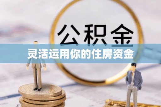 阿城灵活运用你的住房资金