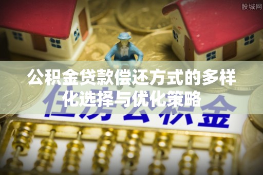 阿城公积金贷款偿还方式的多样化选择与优化策略