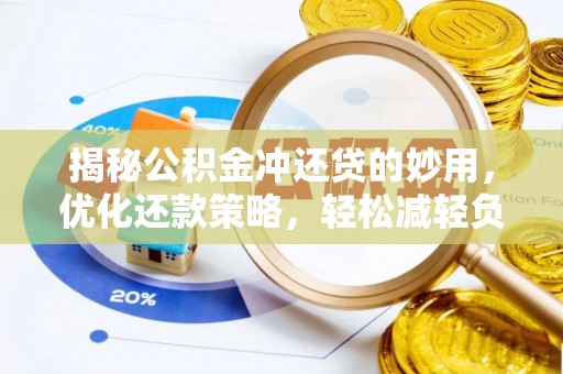 阿城揭秘公积金冲还贷的妙用，优化还款策略，轻松减轻负担