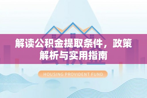 阿城解读公积金提取条件，政策解析与实用指南