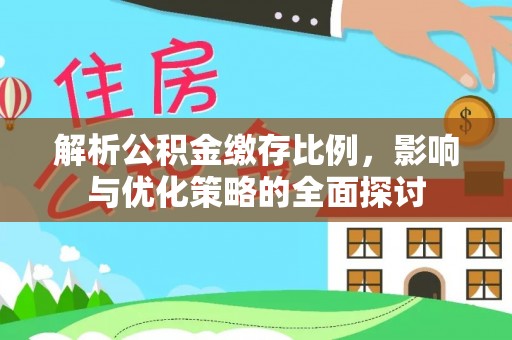 阿城解析公积金缴存比例，影响与优化策略的全面探讨