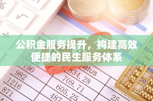 阿城公积金服务提升，构建高效便捷的民生服务体系