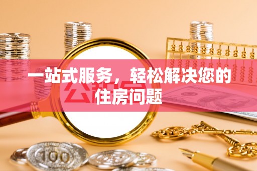 阿城一站式服务，轻松解决您的住房问题
