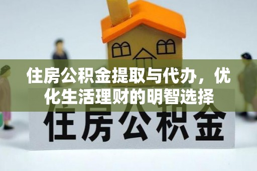 阿城住房公积金提取与代办，优化生活理财的明智选择