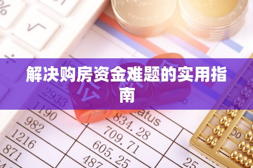 阿城解决购房资金难题的实用指南