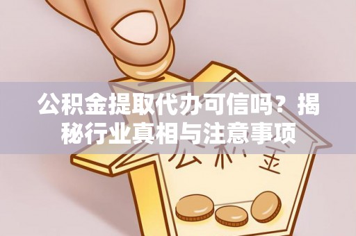 阿城公积金提取代办可信吗？揭秘行业真相与注意事项