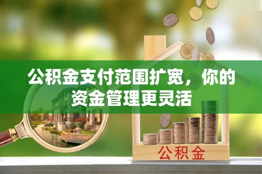 阿城公积金支付范围扩宽，你的资金管理更灵活