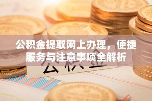 阿城公积金提取网上办理，便捷服务与注意事项全解析