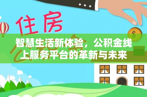 阿城智慧生活新体验，公积金线上服务平台的革新与未来