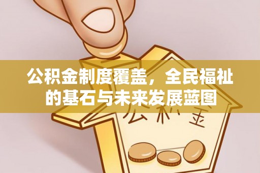 阿城公积金制度覆盖，全民福祉的基石与未来发展蓝图