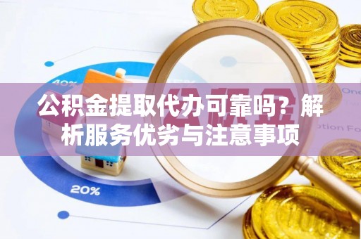 阿城公积金提取代办可靠吗？解析服务优劣与注意事项