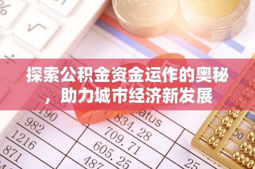 阿城探索公积金资金运作的奥秘，助力城市经济新发展