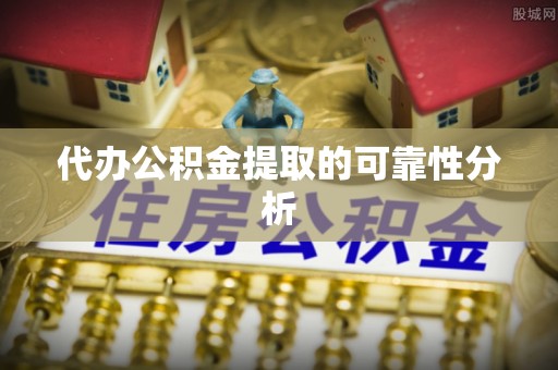 阿城代办公积金提取的可靠性分析