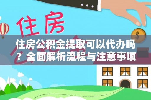 阿城住房公积金提取可以代办吗？全面解析流程与注意事项