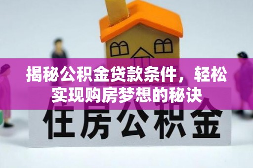 阿城揭秘公积金贷款条件，轻松实现购房梦想的秘诀