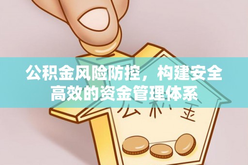 阿城公积金风险防控，构建安全高效的资金管理体系