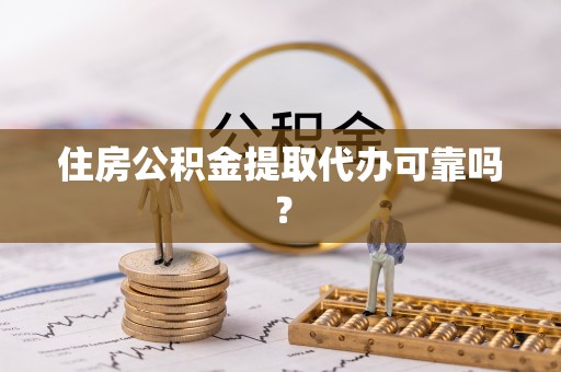 阿城住房公积金提取代办可靠吗？