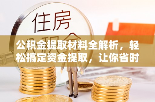 阿城公积金提取材料全解析，轻松搞定资金提取，让你省时又省心