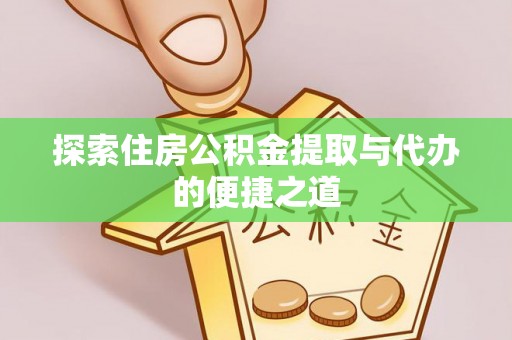 阿城探索住房公积金提取与代办的便捷之道