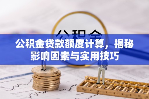 阿城公积金贷款额度计算，揭秘影响因素与实用技巧