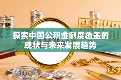 阿城探索中国公积金制度覆盖的现状与未来发展趋势