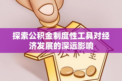 阿城探索公积金制度性工具对经济发展的深远影响