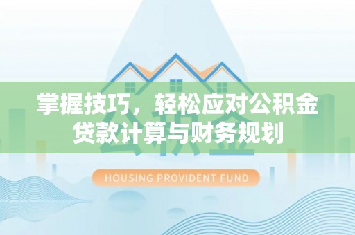 阿城掌握技巧，轻松应对公积金贷款计算与财务规划