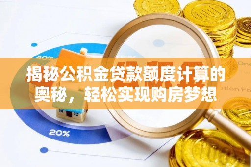 阿城揭秘公积金贷款额度计算的奥秘，轻松实现购房梦想