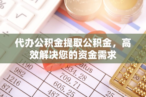 阿城代办公积金提取公积金，高效解决您的资金需求