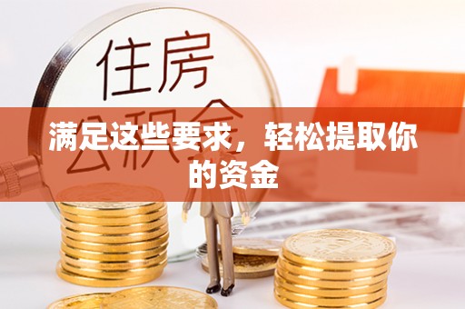 阿城满足这些要求，轻松提取你的资金