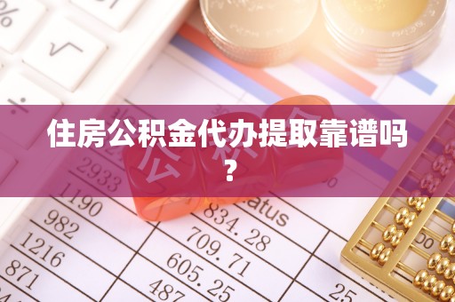 阿城住房公积金代办提取靠谱吗？