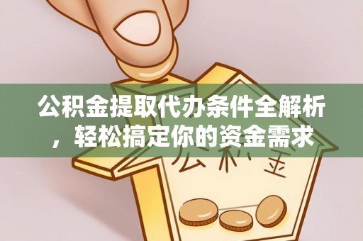 阿城公积金提取代办条件全解析，轻松搞定你的资金需求
