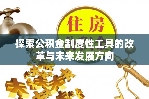 阿城探索公积金制度性工具的改革与未来发展方向