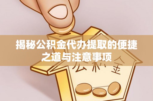 阿城揭秘公积金代办提取的便捷之道与注意事项