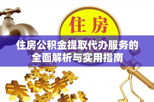 阿城住房公积金提取代办服务的全面解析与实用指南