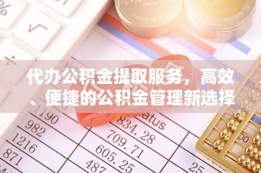 阿城代办公积金提取服务，高效、便捷的公积金管理新选择