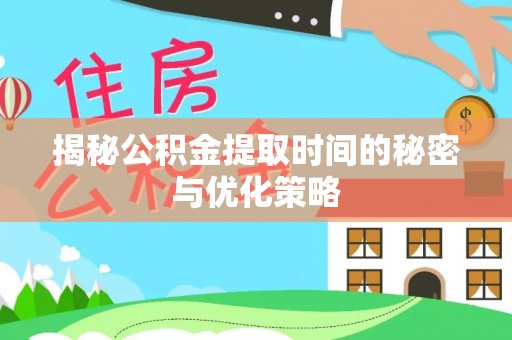 阿城揭秘公积金提取时间的秘密与优化策略