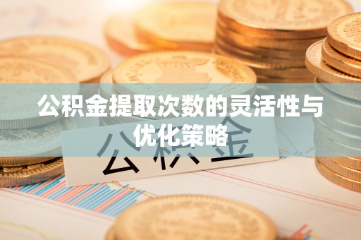阿城公积金提取次数的灵活性与优化策略