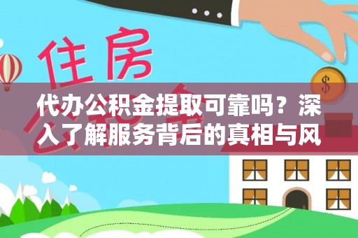 阿城代办公积金提取可靠吗？深入了解服务背后的真相与风险