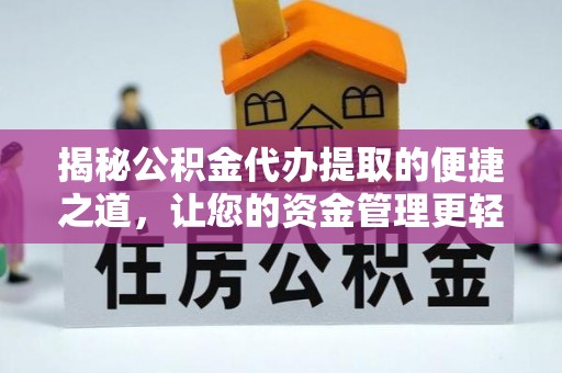 阿城揭秘公积金代办提取的便捷之道，让您的资金管理更轻松