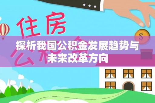 阿城探析我国公积金发展趋势与未来改革方向