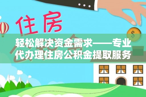 阿城轻松解决资金需求——专业代办理住房公积金提取服务