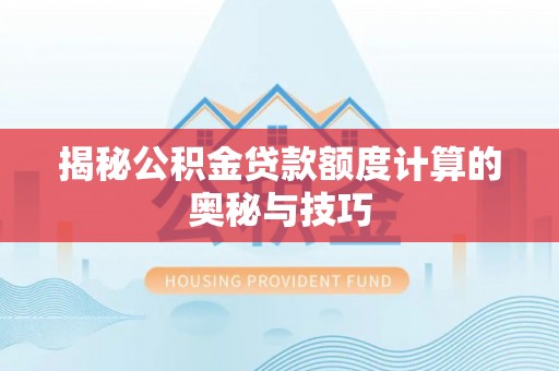 阿城揭秘公积金贷款额度计算的奥秘与技巧